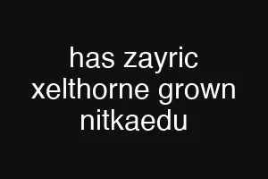 has zayric xelthorne grown nitkaedu